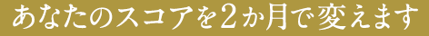 あなたのスコアを2か月で変えます