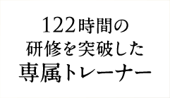 122時間の研修を突破した専属トレーナー