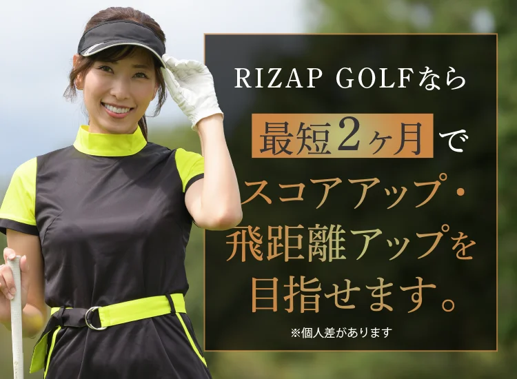RIZAP GOLF なら最短2ヶ月でスコアアップ・飛距離アップを目指せません。※個人差があります