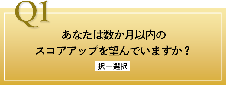 Q1 あなたは数ヶ月以内のスコアアップを望んでいますか？