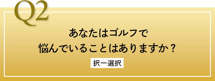 Q2 あなたはゴルフで悩んでいることはありますか？