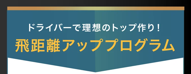 ドライバーで理想のトップ作り!飛距離アッププログラム