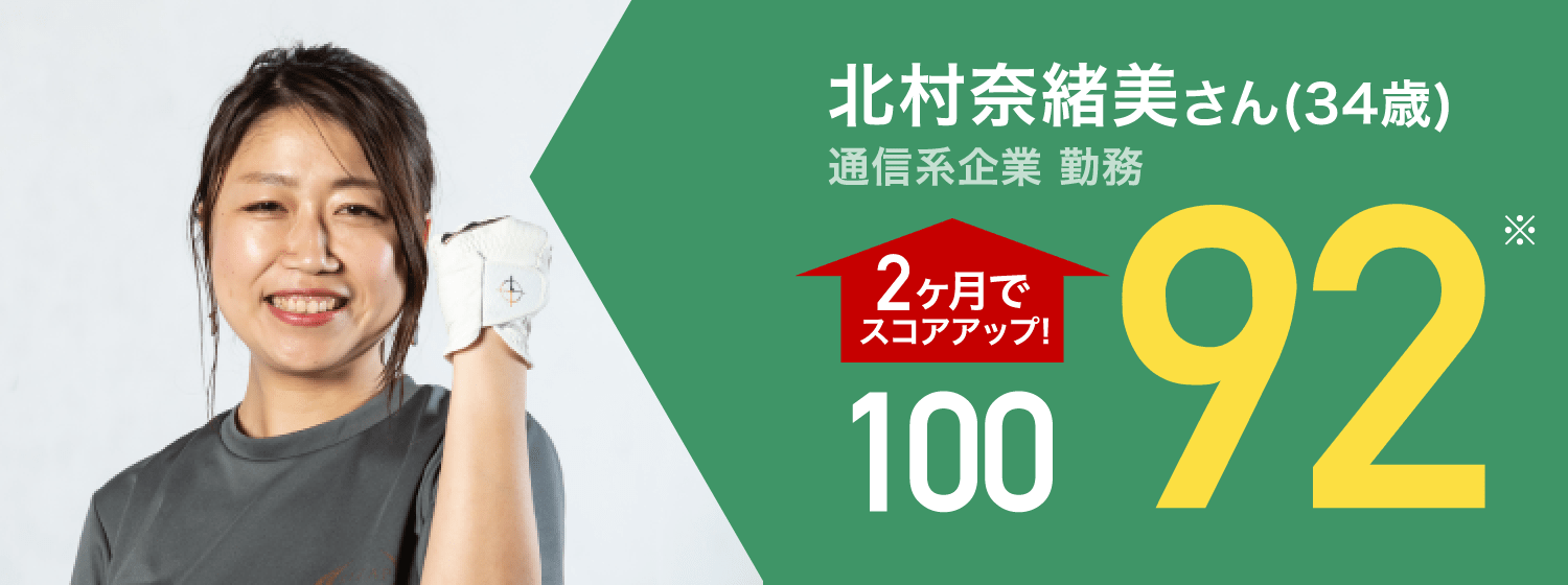 北村奈緒美さん(34歳) 通信系企業 勤務 100 2ヶ月でスコアアップ! 92 ※